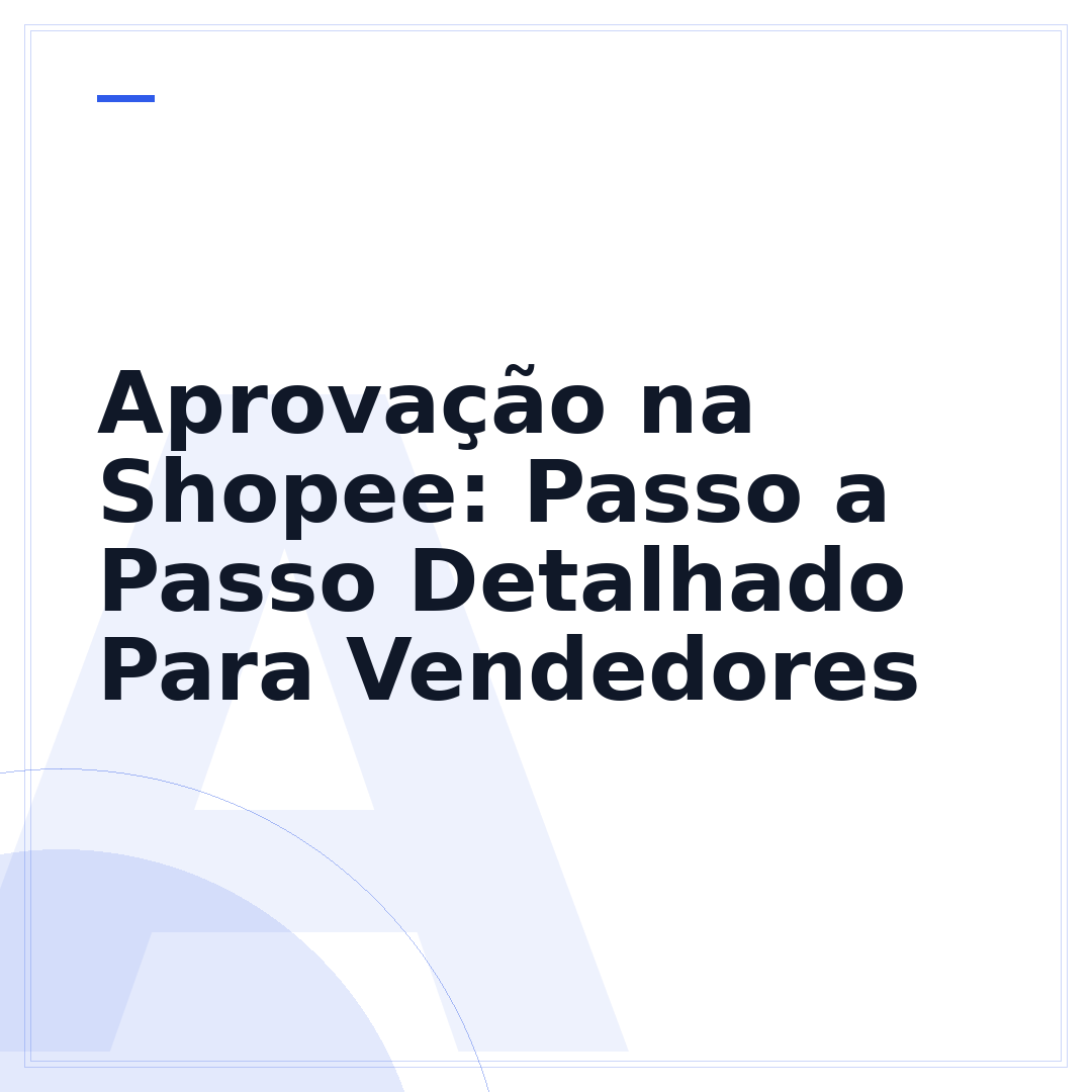 Aprovação na Shopee: Passo a Passo Detalhado Para Vendedores
