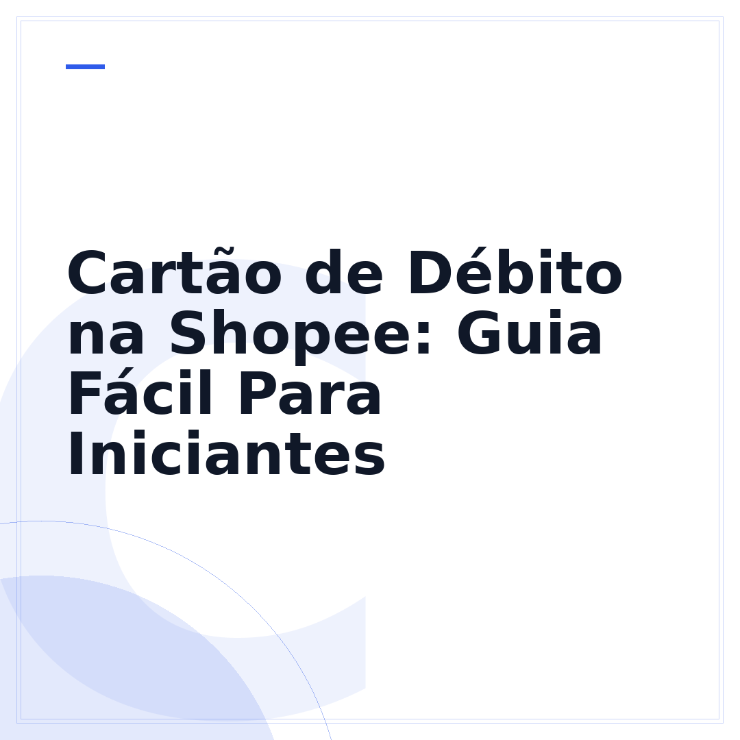 Cartão de Débito na Shopee: Guia Fácil Para Iniciantes