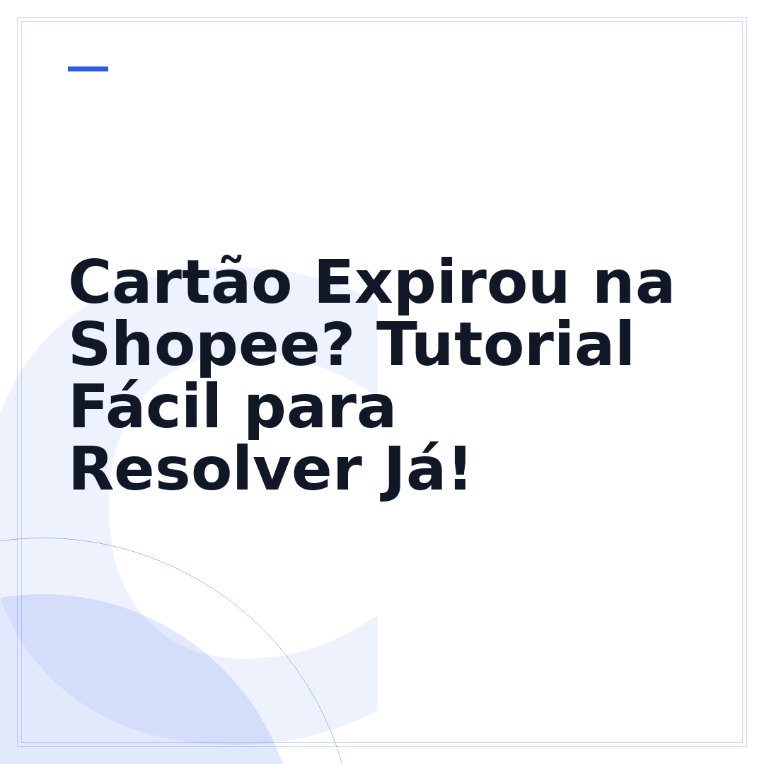 Cartão Expirou na Shopee? Tutorial Fácil para Resolver Já!