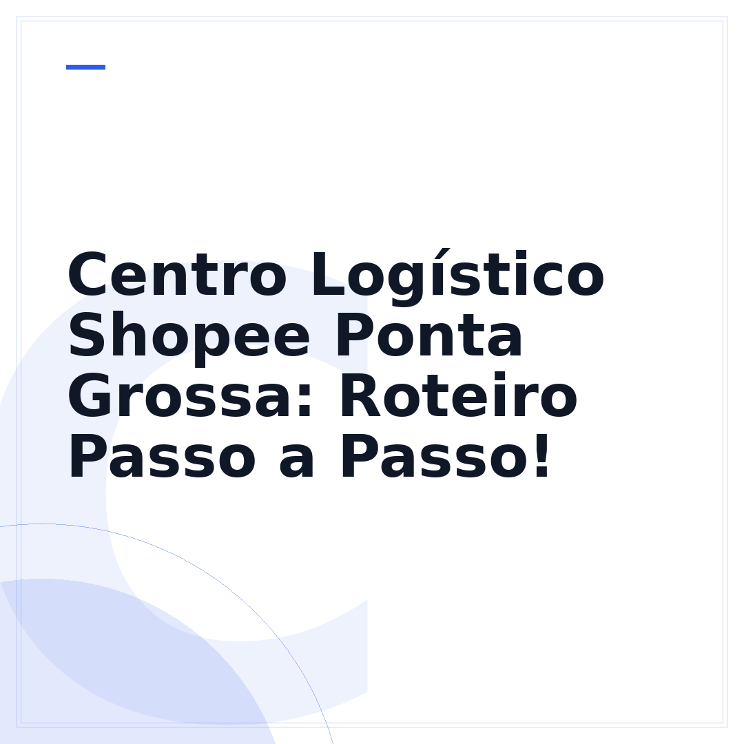 Centro Logístico Shopee Ponta Grossa: Roteiro Passo a Passo!