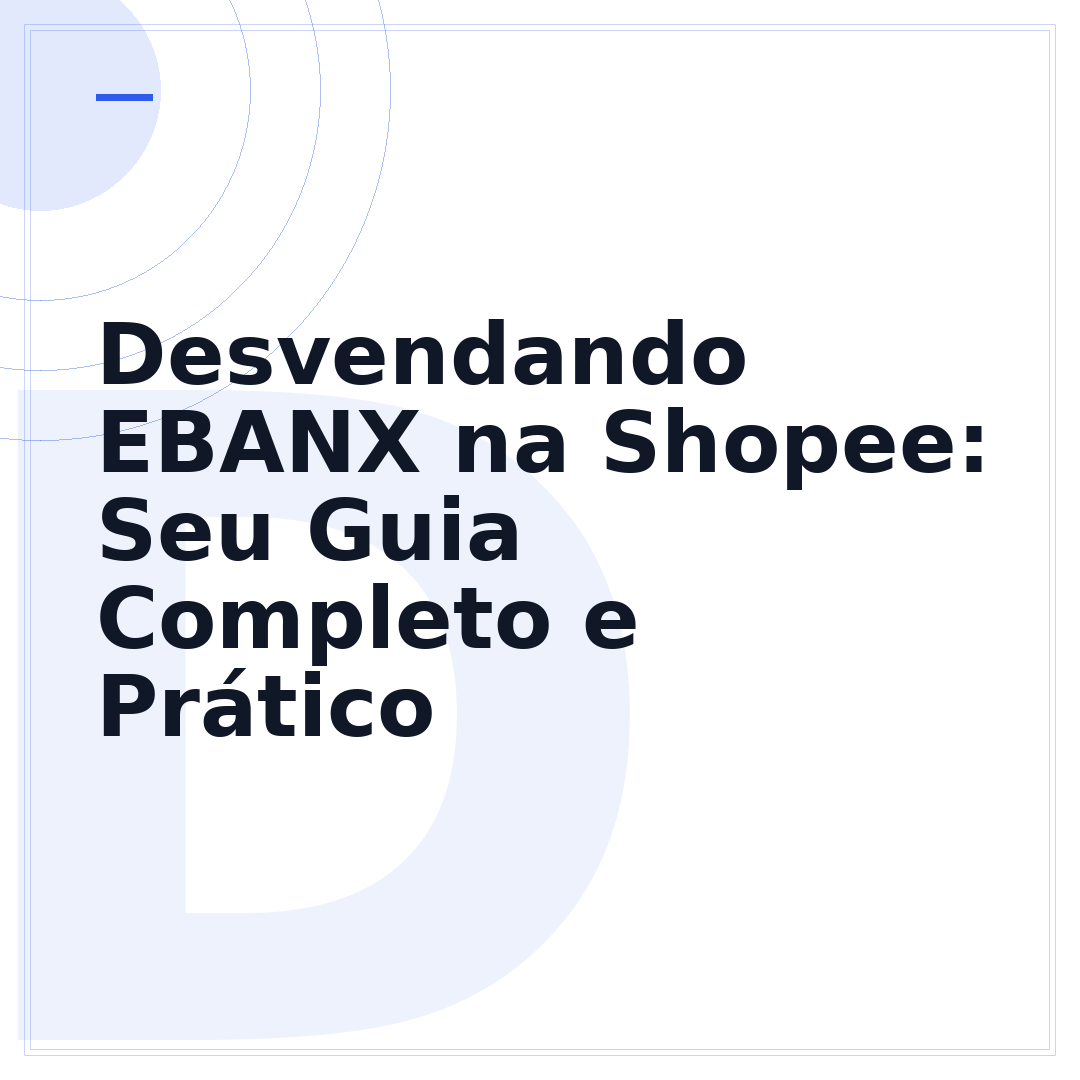 Desvendando EBANX na Shopee: Seu Guia Completo e Prático