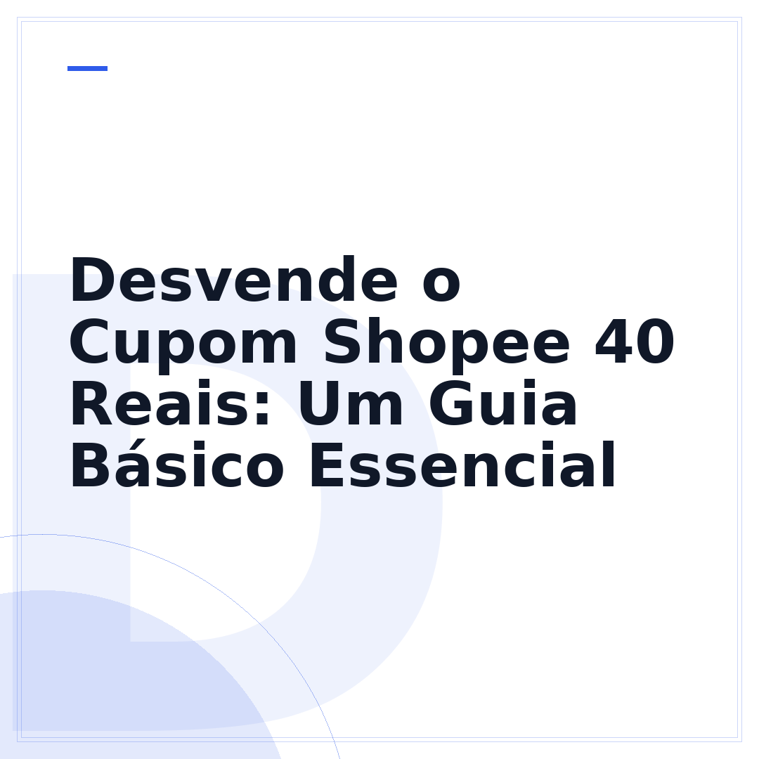 Desvende o Cupom Shopee 40 Reais: Um Guia Básico Essencial
