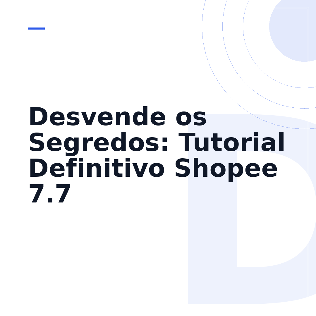 Desvende os Segredos: Tutorial Definitivo Shopee 7.7