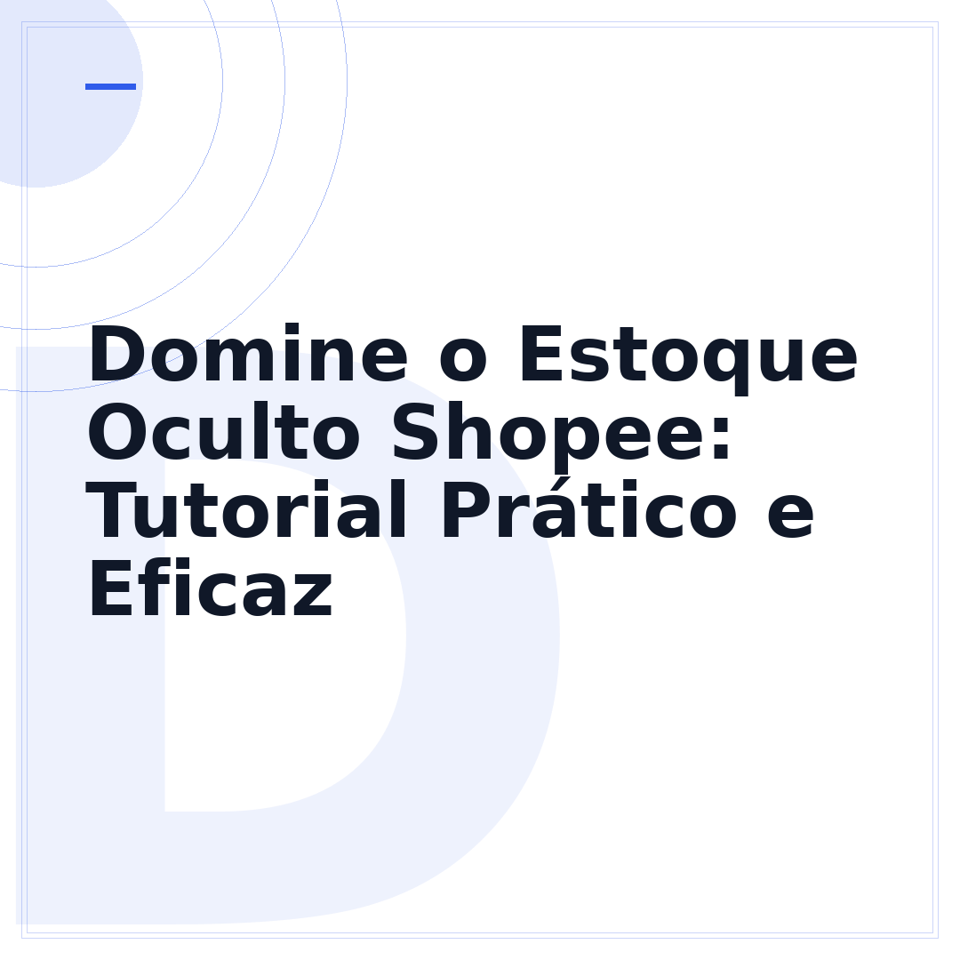 Domine o Estoque Oculto Shopee: Tutorial Prático e Eficaz