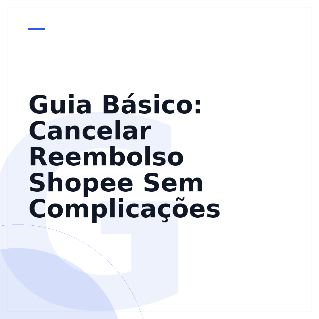 Guia Básico: Cancelar Reembolso Shopee Sem Complicações