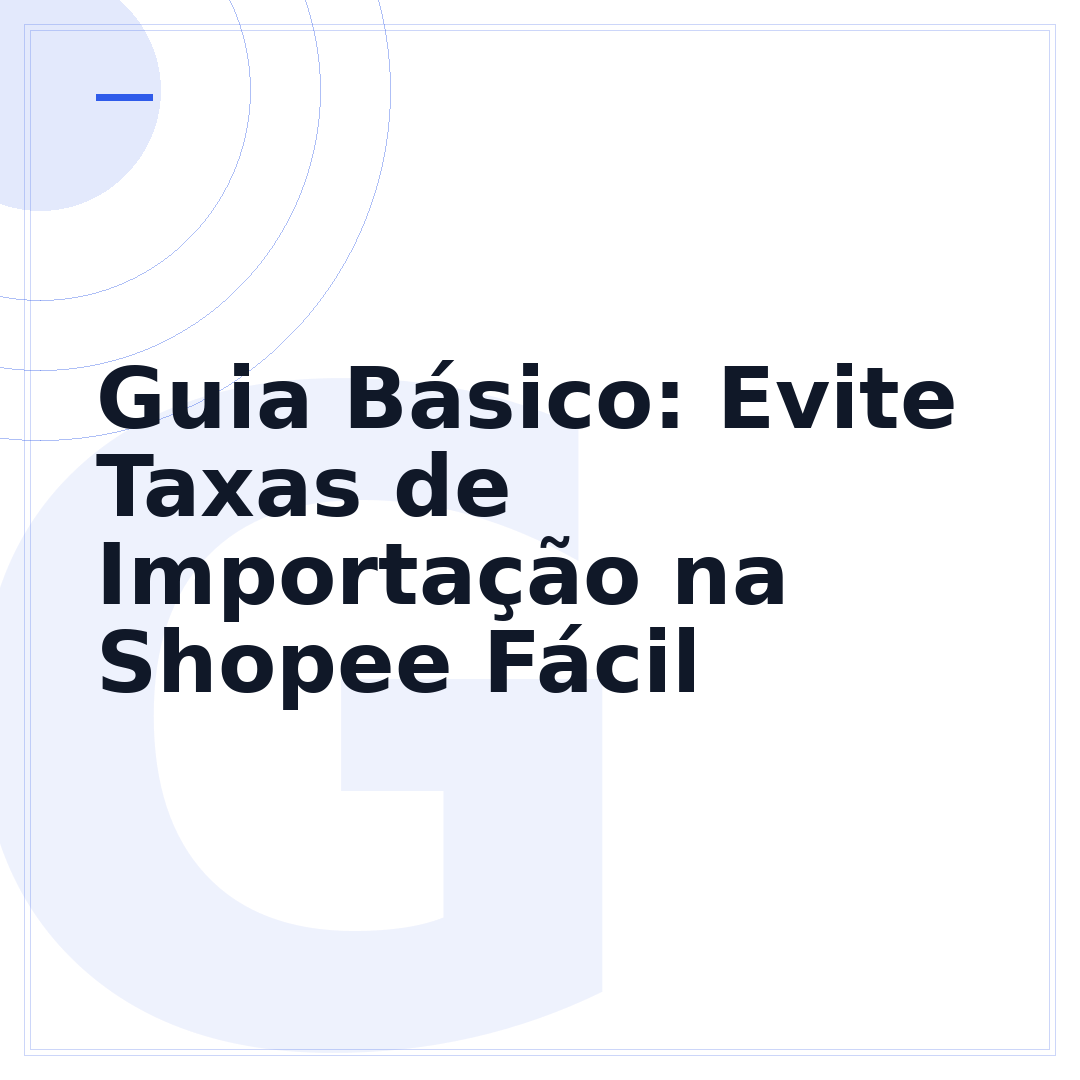Guia Básico: Evite Taxas de Importação na Shopee Fácil