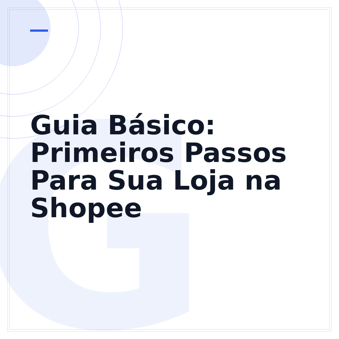 Guia Básico: Primeiros Passos Para Sua Loja na Shopee