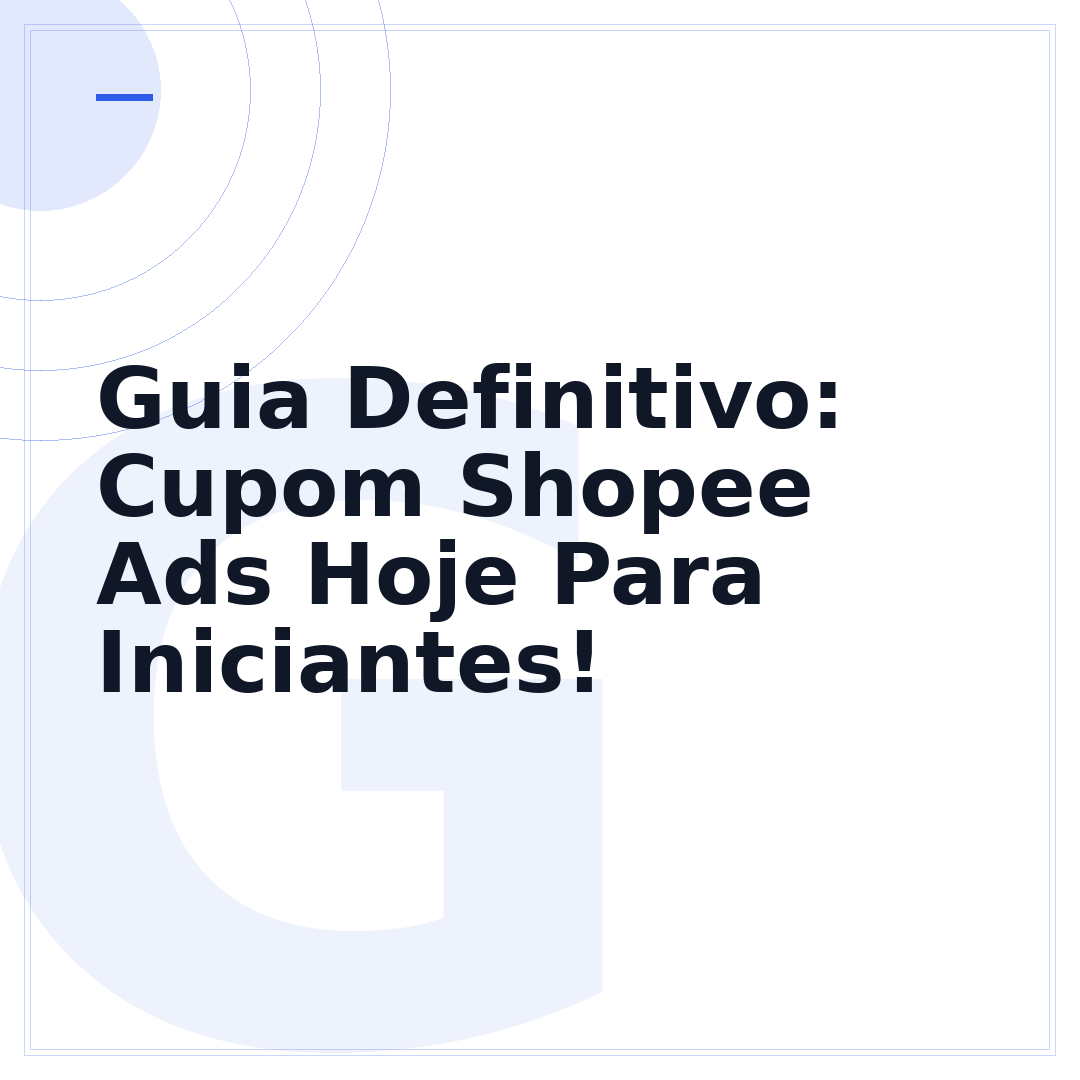 Guia Definitivo: Cupom Shopee Ads Hoje Para Iniciantes!
