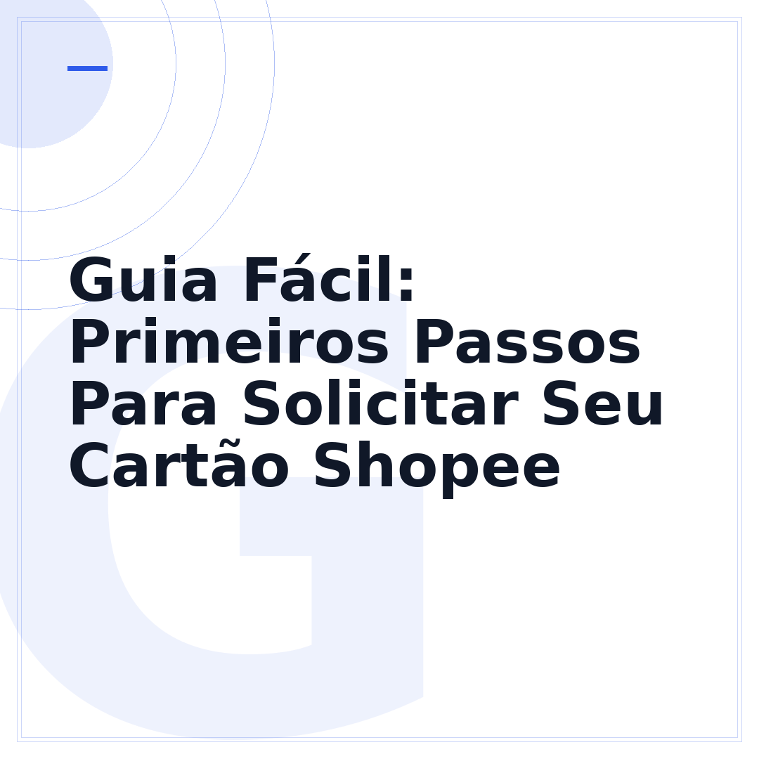 Guia Fácil: Primeiros Passos Para Solicitar Seu Cartão Shopee