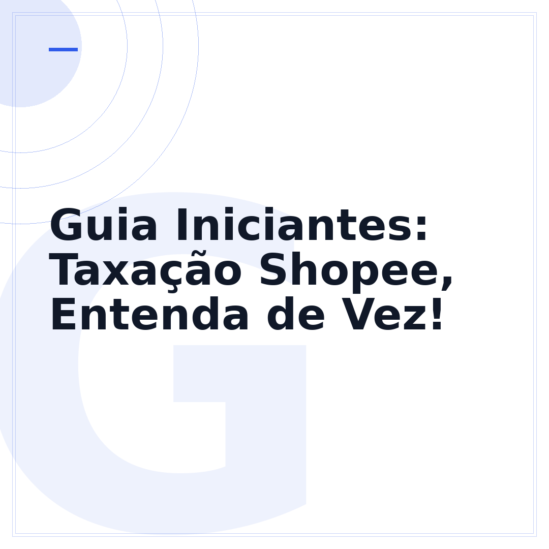 Guia Iniciantes: Taxação Shopee, Entenda de Vez!