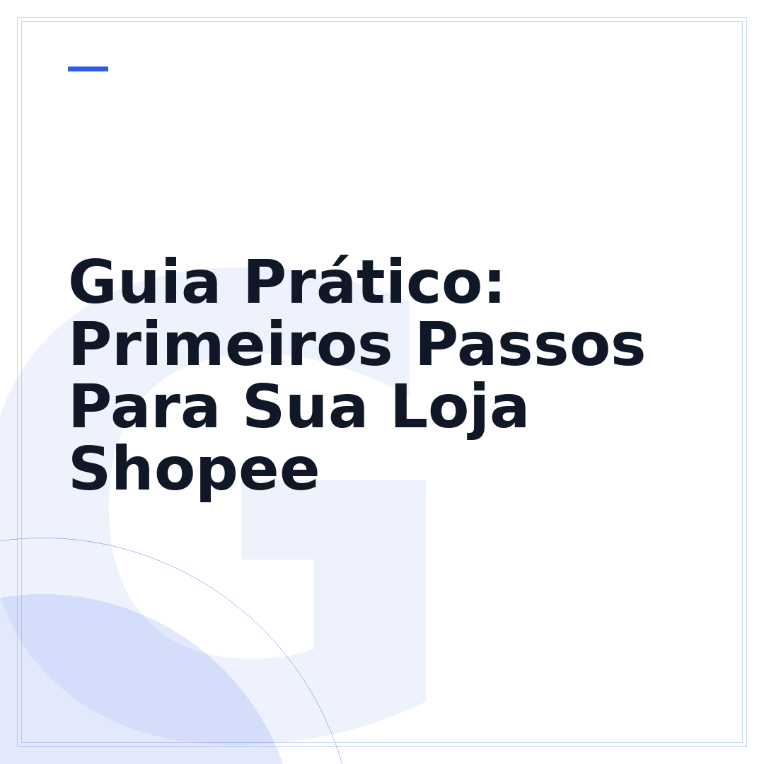 Guia Prático: Primeiros Passos Para Sua Loja Shopee