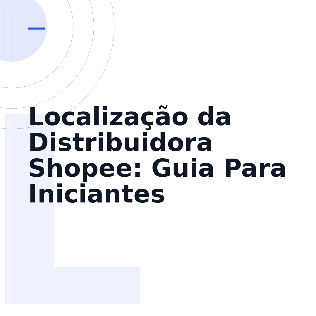 Localização da Distribuidora Shopee: Guia Para Iniciantes