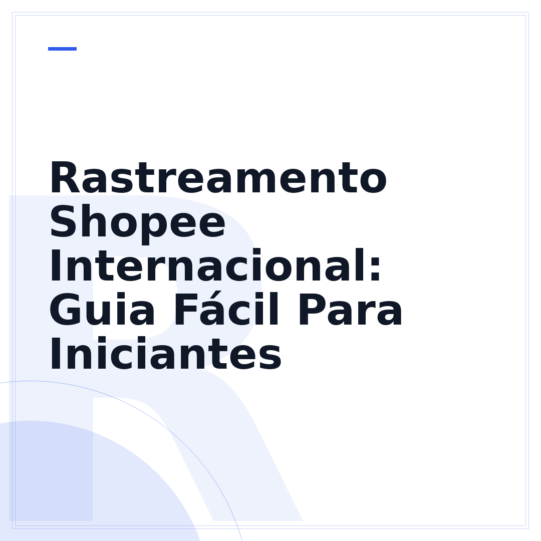 Rastreamento Shopee Internacional: Guia Fácil Para Iniciantes