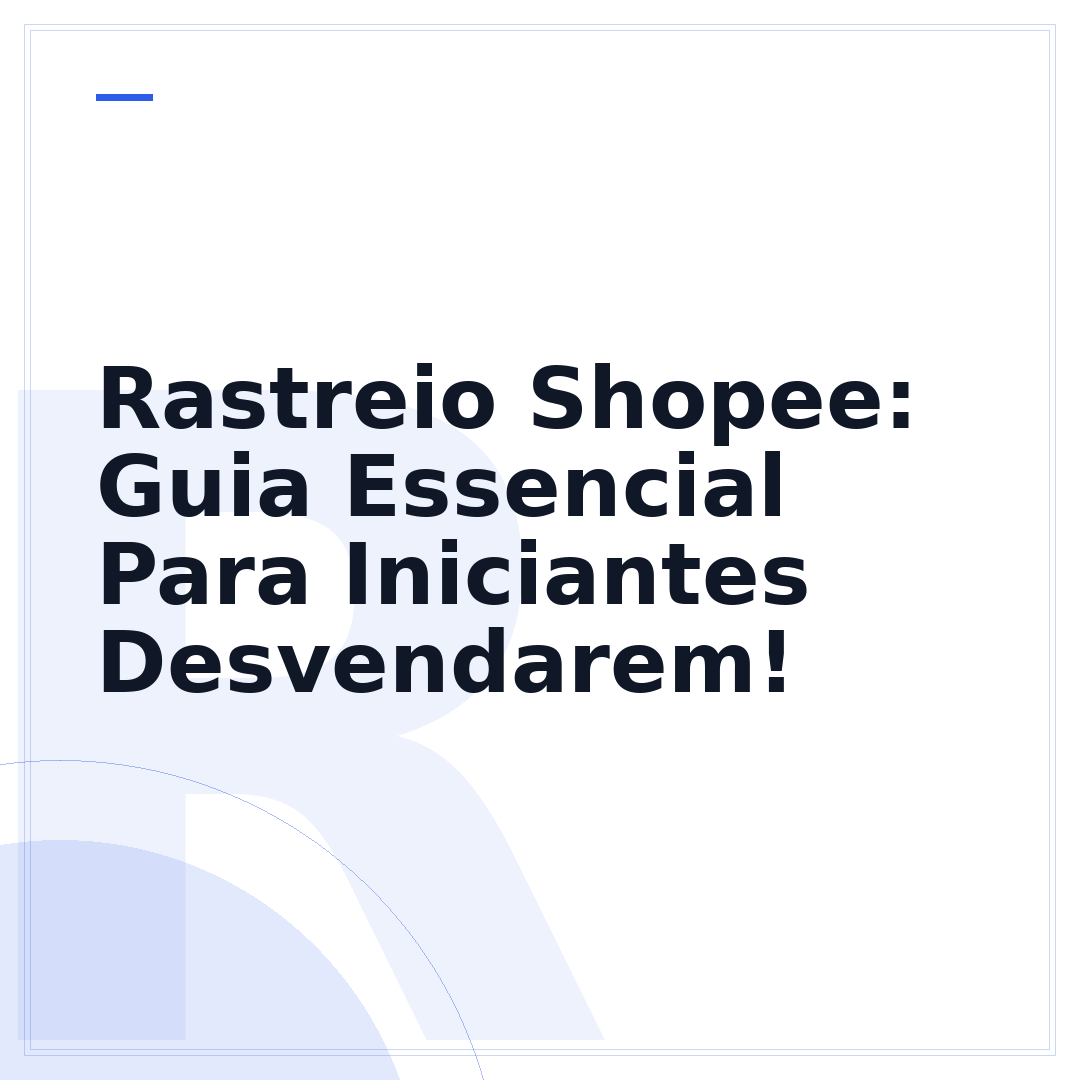 Rastreio Shopee: Guia Essencial Para Iniciantes Desvendarem!