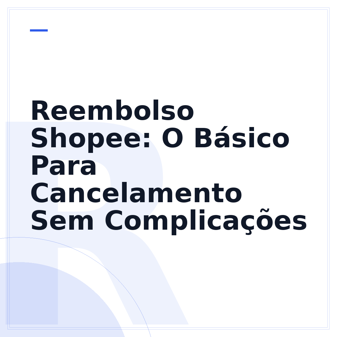 Reembolso Shopee: O Básico Para Cancelamento Sem Complicações