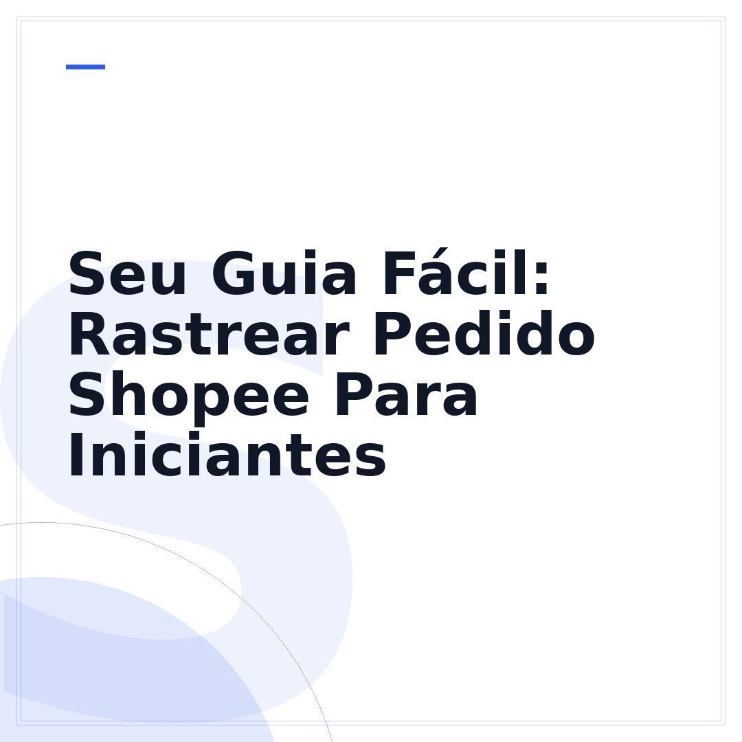Seu Guia Fácil: Rastrear Pedido Shopee Para Iniciantes