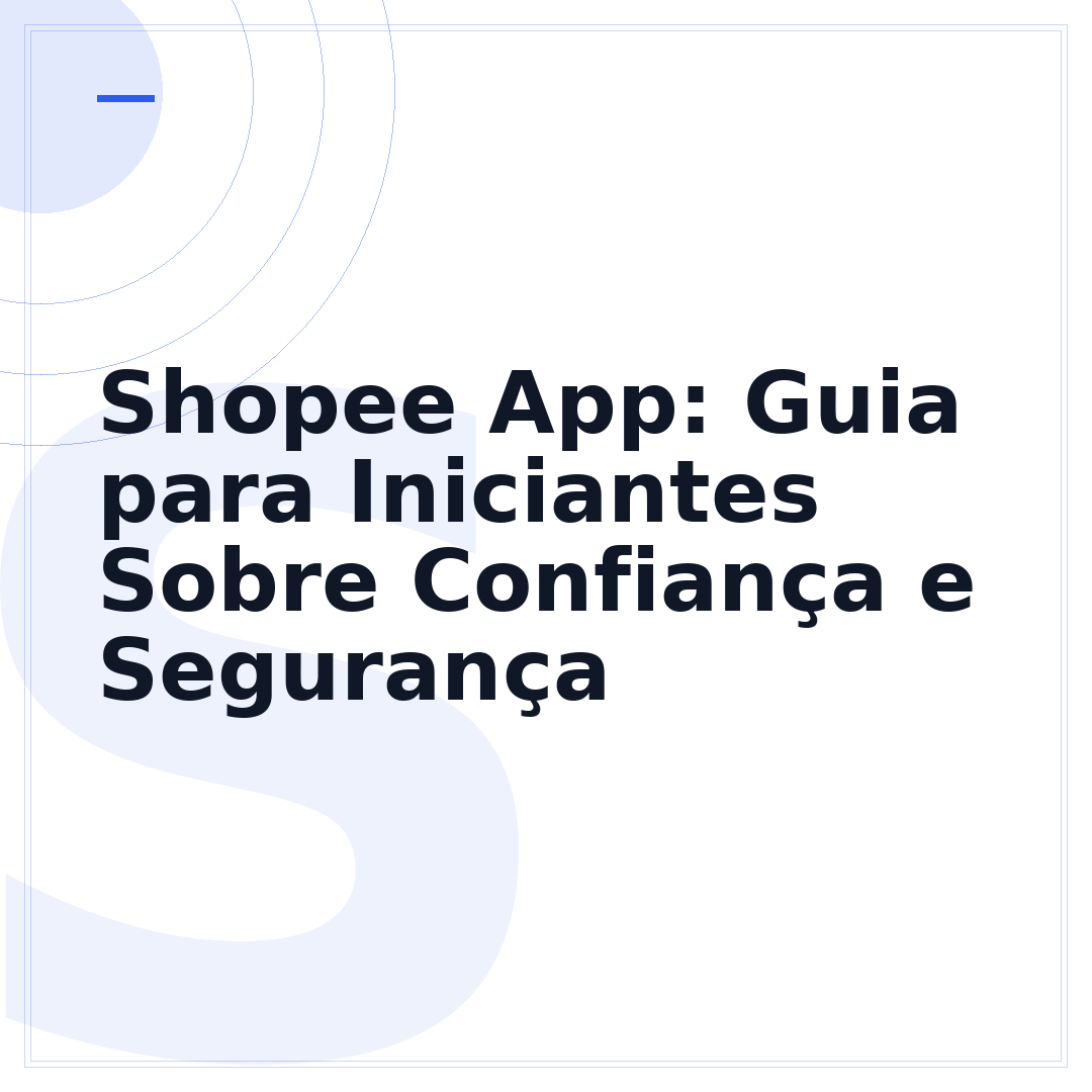 Shopee App: Guia para Iniciantes Sobre Confiança e Segurança