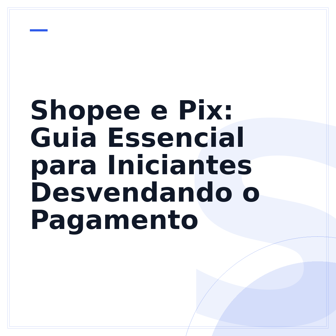Shopee e Pix: Guia Essencial para Iniciantes Desvendando o Pagamento