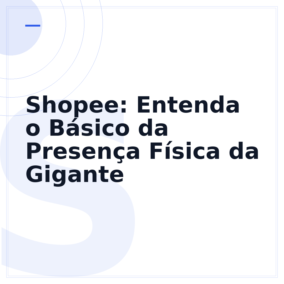 Shopee: Entenda o Básico da Presença Física da Gigante