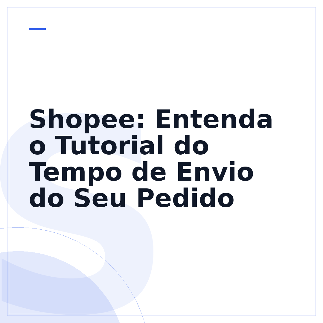 Shopee: Entenda o Tutorial do Tempo de Envio do Seu Pedido