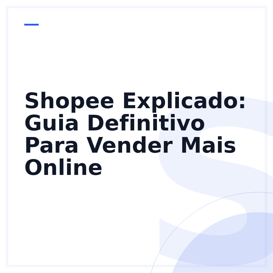 Shopee Explicado: Guia Definitivo Para Vender Mais Online
