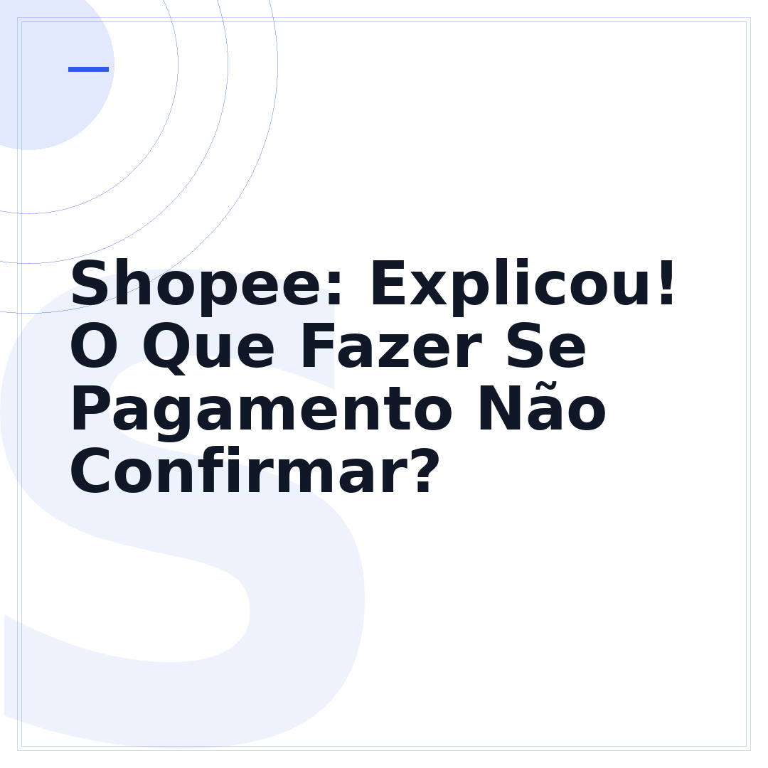 Shopee: Explicou! O Que Fazer Se Pagamento Não Confirmar?