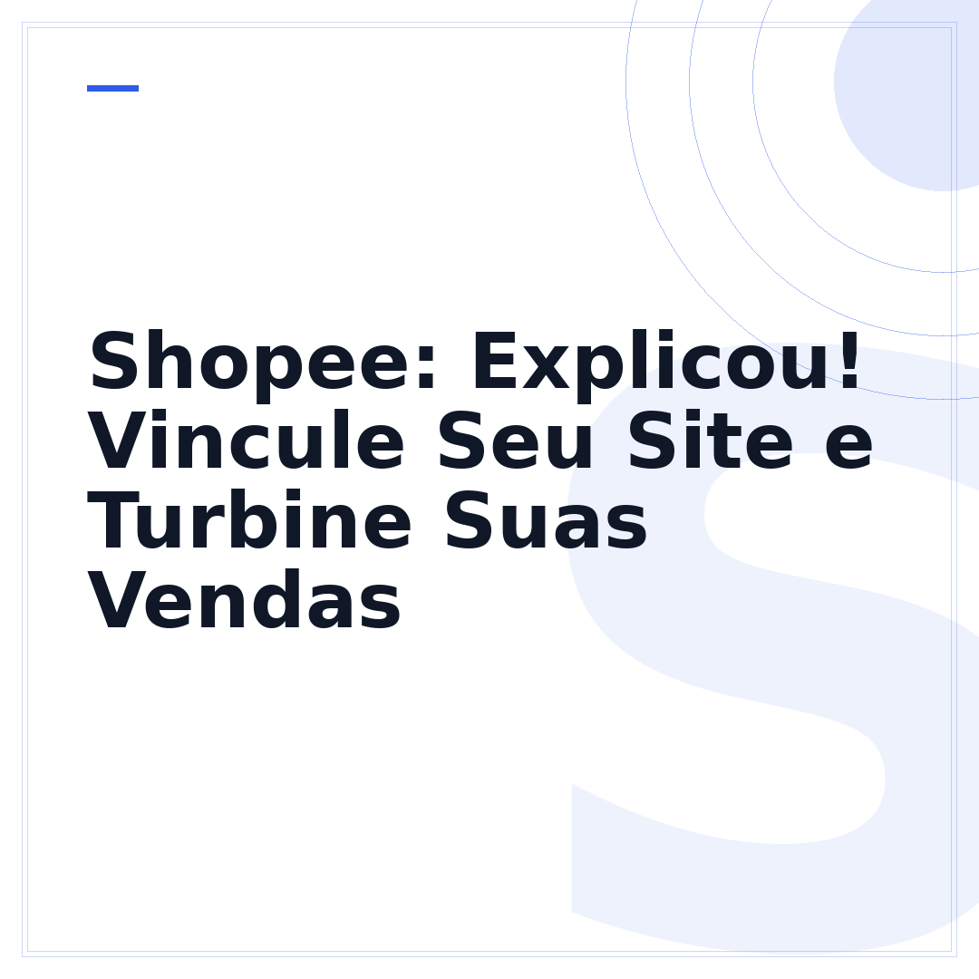 Shopee: Explicou! Vincule Seu Site e Turbine Suas Vendas