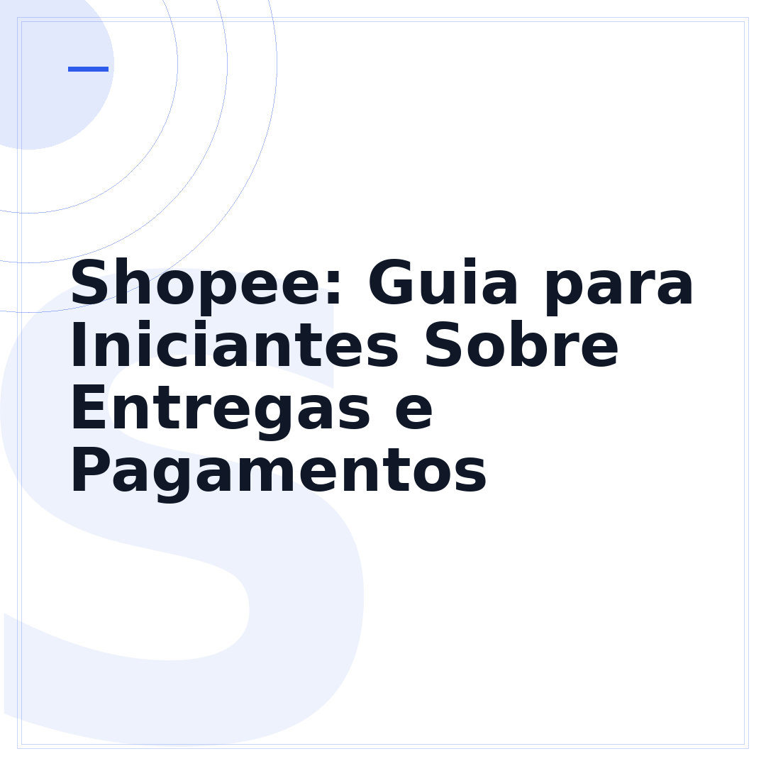 Shopee: Guia para Iniciantes Sobre Entregas e Pagamentos