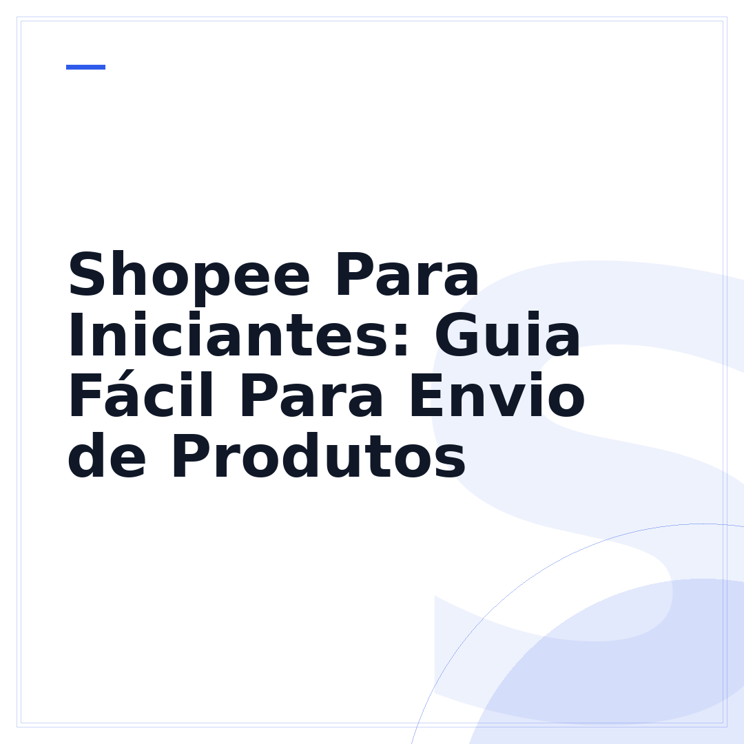 Shopee Para Iniciantes: Guia Fácil Para Envio de Produtos