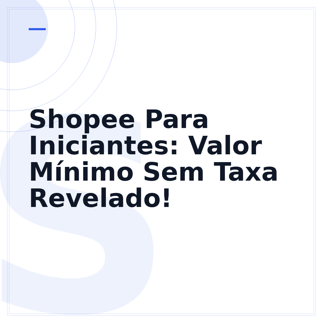 Shopee Para Iniciantes: Valor Mínimo Sem Taxa Revelado!