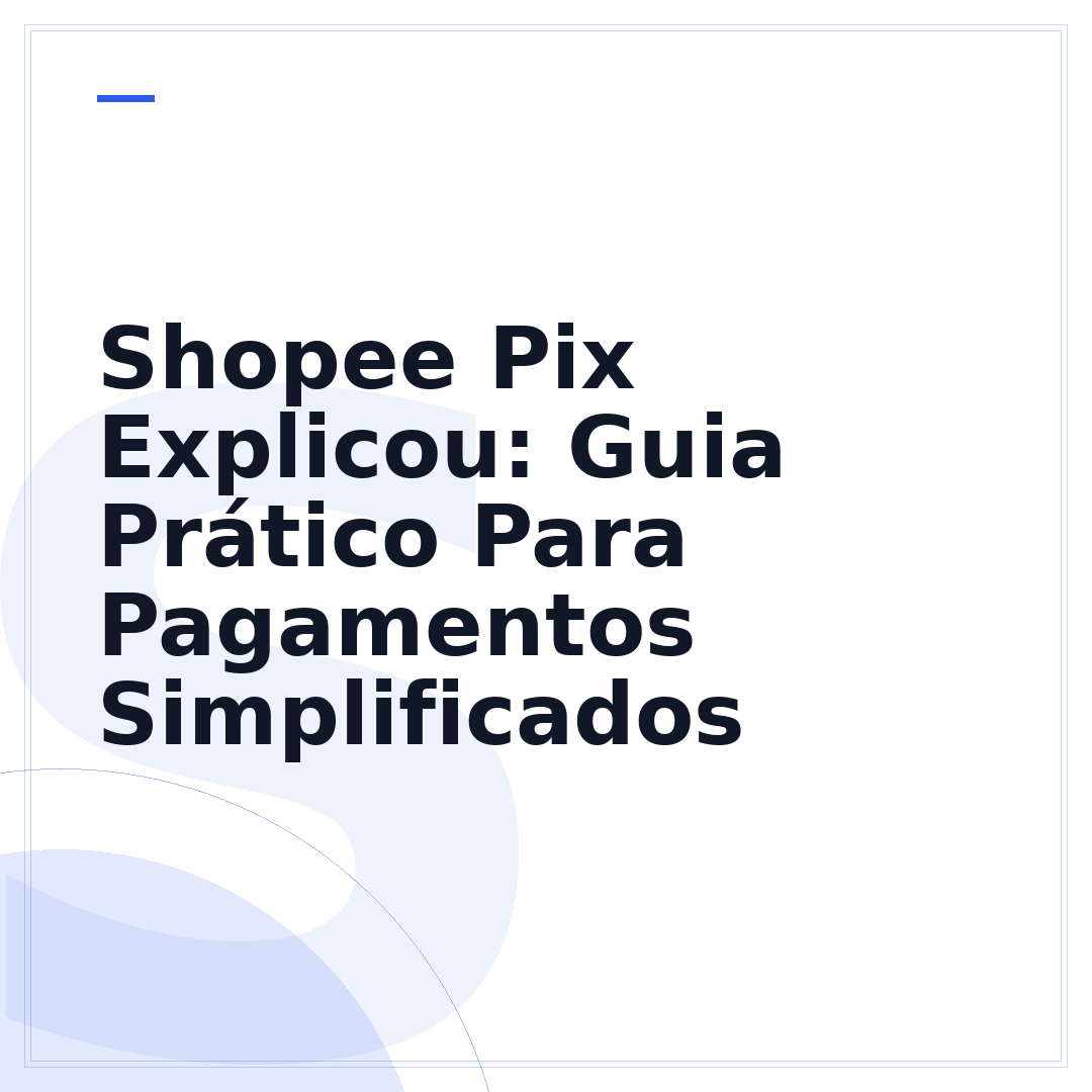 Shopee Pix Explicou: Guia Prático Para Pagamentos Simplificados