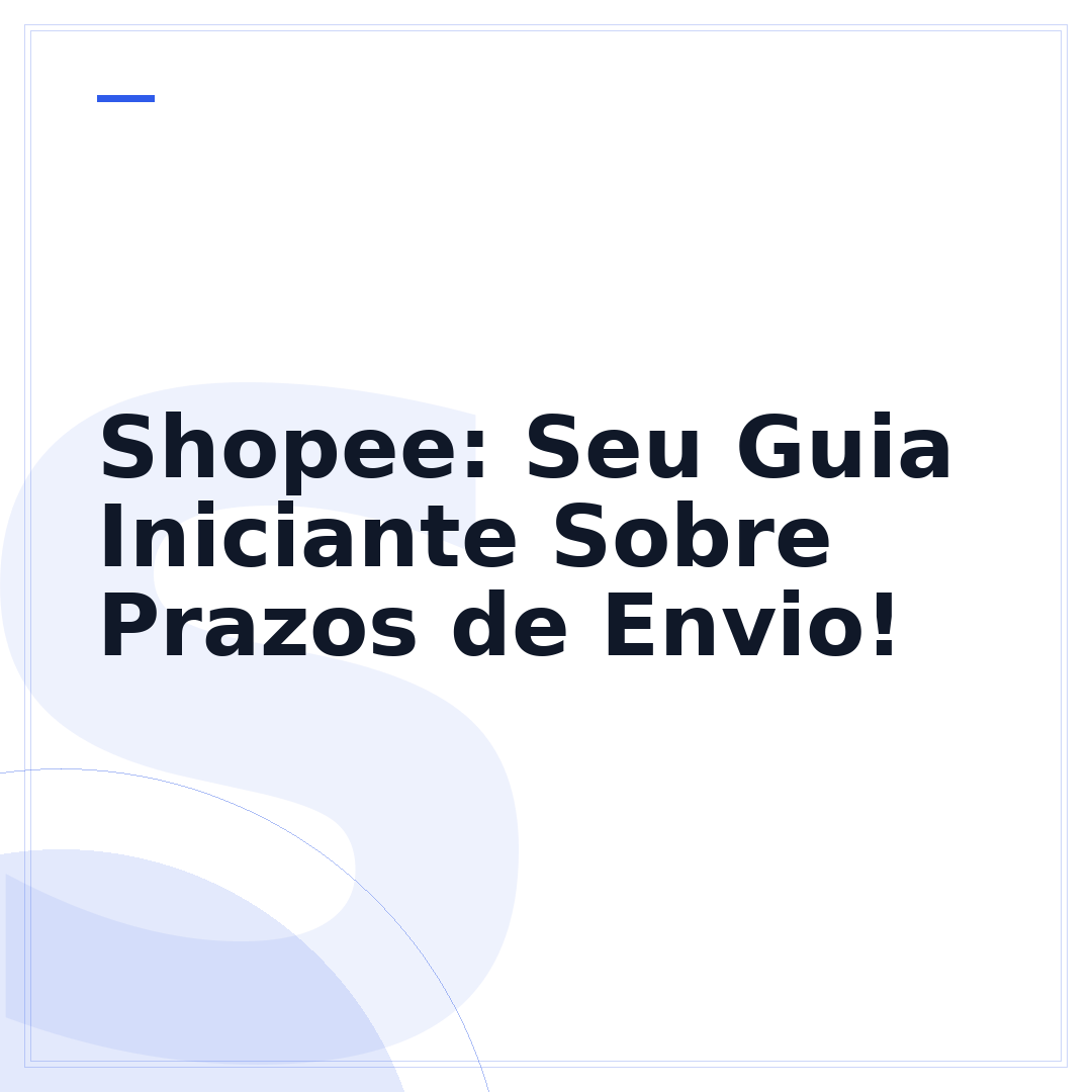 Shopee: Seu Guia Iniciante Sobre Prazos de Envio!