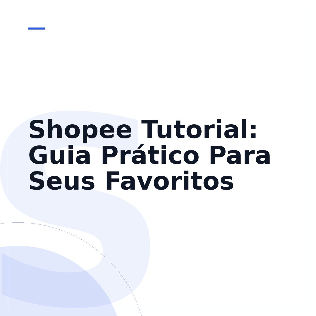 Shopee Tutorial: Guia Prático Para Seus Favoritos