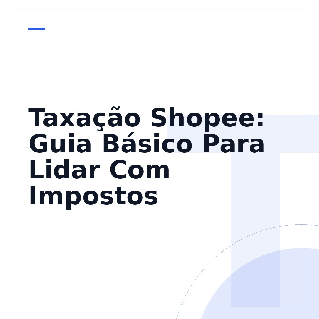 Taxação Shopee: Guia Básico Para Lidar Com Impostos